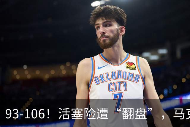 93-106！活塞险遭“翻盘”，马克西29分难救主，伤病是最大影响